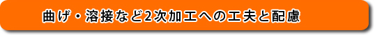 曲げ・溶接など2次加工への工夫と配慮