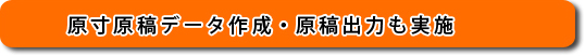 原寸原稿データ作成・原稿出力も実施